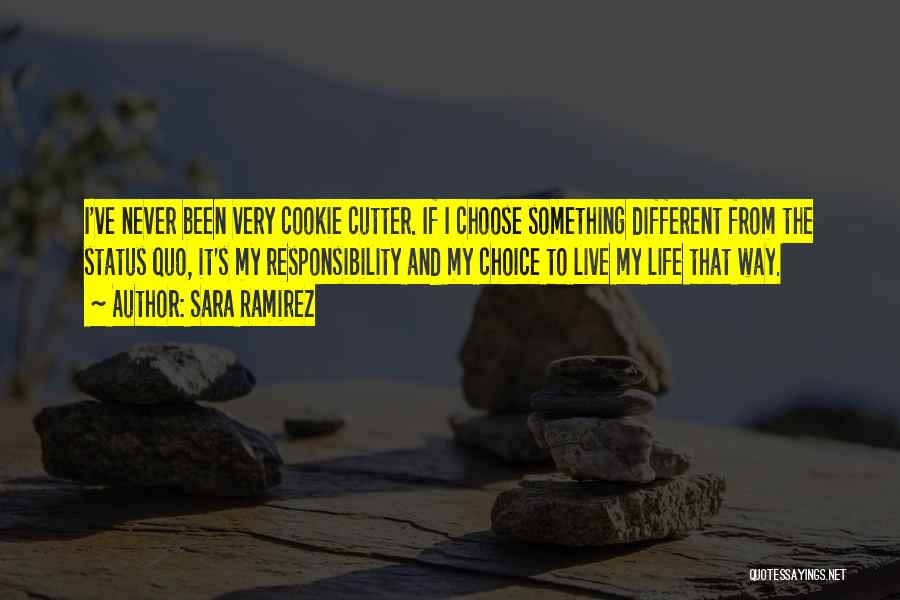 Sara Ramirez Quotes: I've Never Been Very Cookie Cutter. If I Choose Something Different From The Status Quo, It's My Responsibility And My