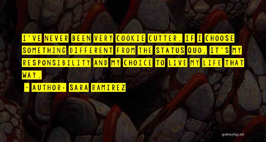 Sara Ramirez Quotes: I've Never Been Very Cookie Cutter. If I Choose Something Different From The Status Quo, It's My Responsibility And My