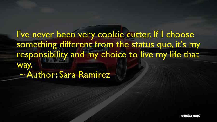 Sara Ramirez Quotes: I've Never Been Very Cookie Cutter. If I Choose Something Different From The Status Quo, It's My Responsibility And My