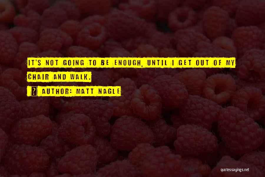 Matt Nagle Quotes: It's Not Going To Be Enough, Until I Get Out Of My Chair And Walk.