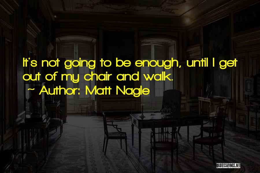 Matt Nagle Quotes: It's Not Going To Be Enough, Until I Get Out Of My Chair And Walk.