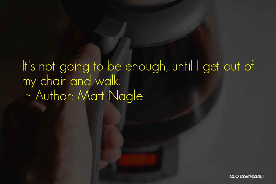 Matt Nagle Quotes: It's Not Going To Be Enough, Until I Get Out Of My Chair And Walk.