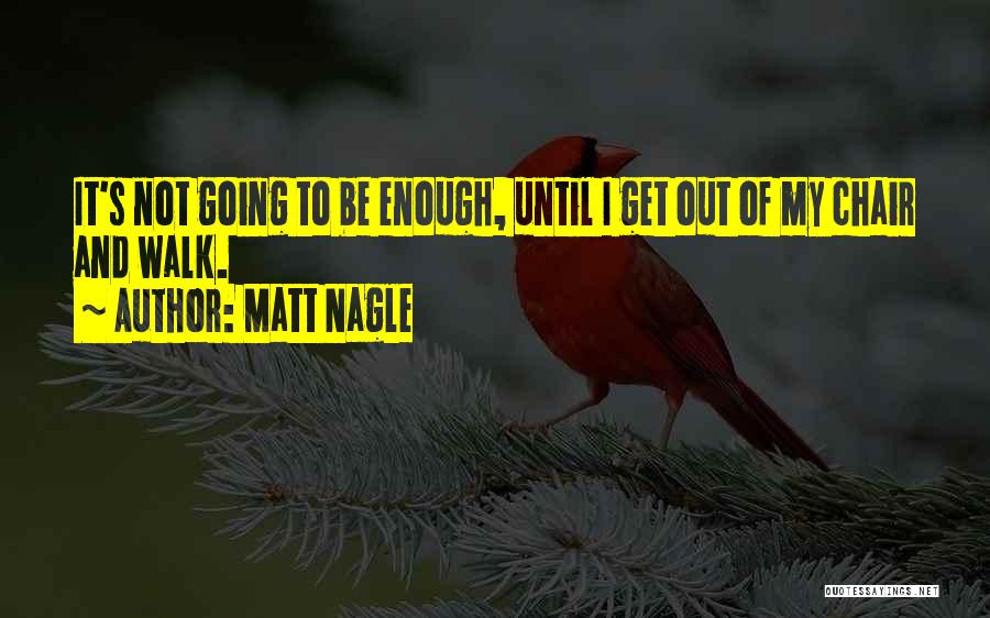 Matt Nagle Quotes: It's Not Going To Be Enough, Until I Get Out Of My Chair And Walk.