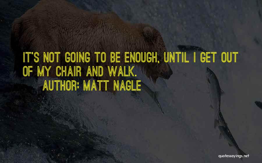 Matt Nagle Quotes: It's Not Going To Be Enough, Until I Get Out Of My Chair And Walk.
