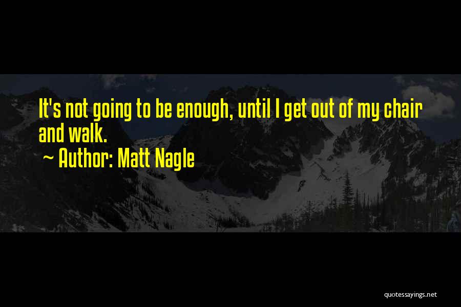 Matt Nagle Quotes: It's Not Going To Be Enough, Until I Get Out Of My Chair And Walk.