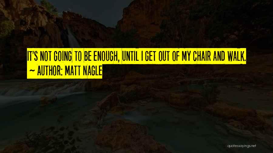 Matt Nagle Quotes: It's Not Going To Be Enough, Until I Get Out Of My Chair And Walk.