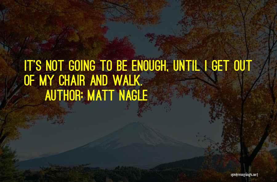 Matt Nagle Quotes: It's Not Going To Be Enough, Until I Get Out Of My Chair And Walk.