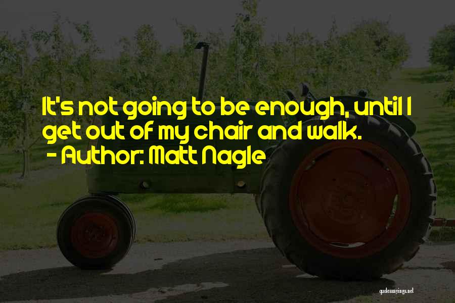 Matt Nagle Quotes: It's Not Going To Be Enough, Until I Get Out Of My Chair And Walk.