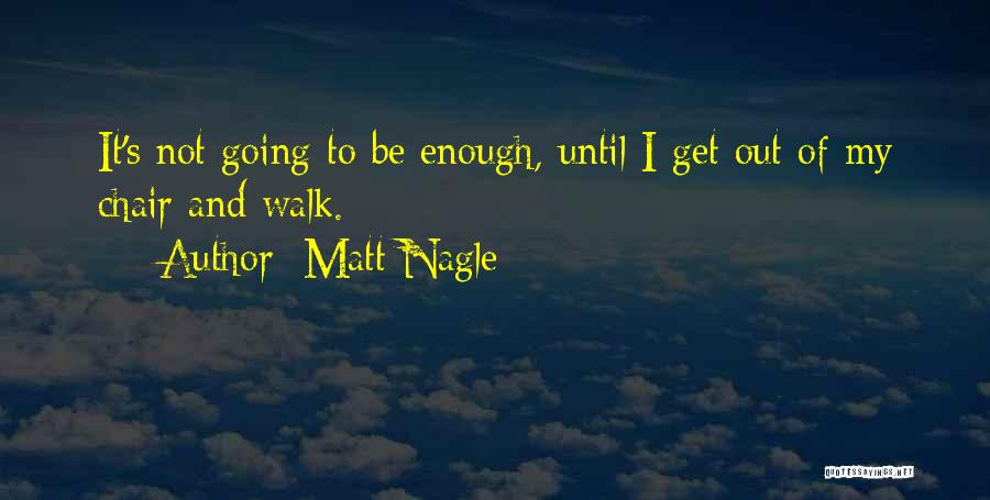 Matt Nagle Quotes: It's Not Going To Be Enough, Until I Get Out Of My Chair And Walk.