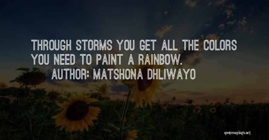 Matshona Dhliwayo Quotes: Through Storms You Get All The Colors You Need To Paint A Rainbow.