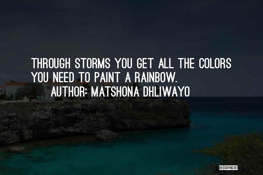 Matshona Dhliwayo Quotes: Through Storms You Get All The Colors You Need To Paint A Rainbow.