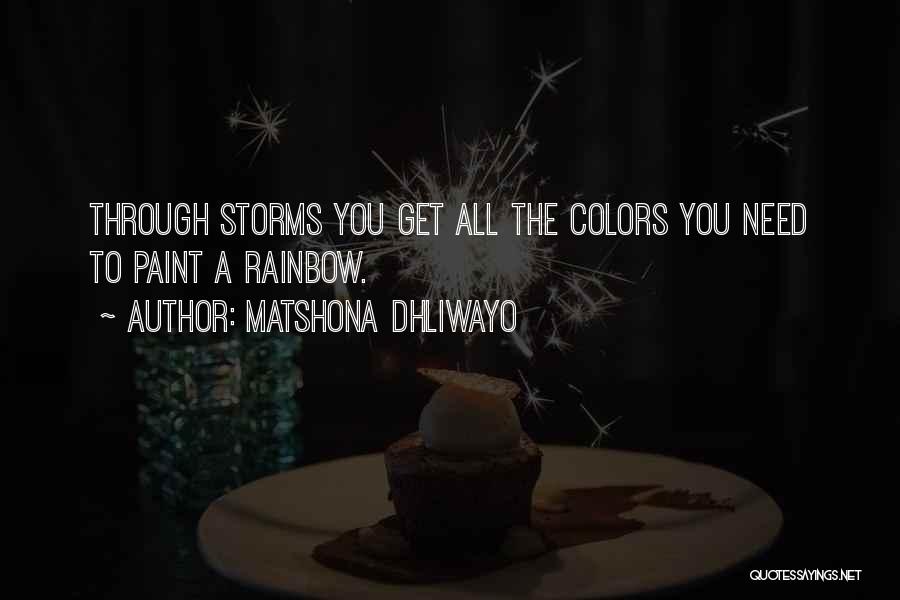 Matshona Dhliwayo Quotes: Through Storms You Get All The Colors You Need To Paint A Rainbow.