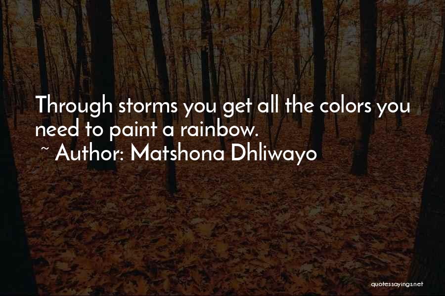 Matshona Dhliwayo Quotes: Through Storms You Get All The Colors You Need To Paint A Rainbow.