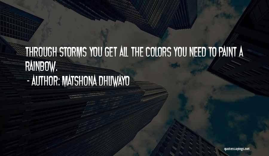 Matshona Dhliwayo Quotes: Through Storms You Get All The Colors You Need To Paint A Rainbow.