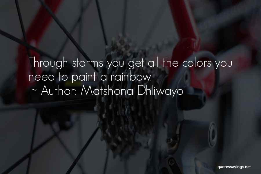 Matshona Dhliwayo Quotes: Through Storms You Get All The Colors You Need To Paint A Rainbow.