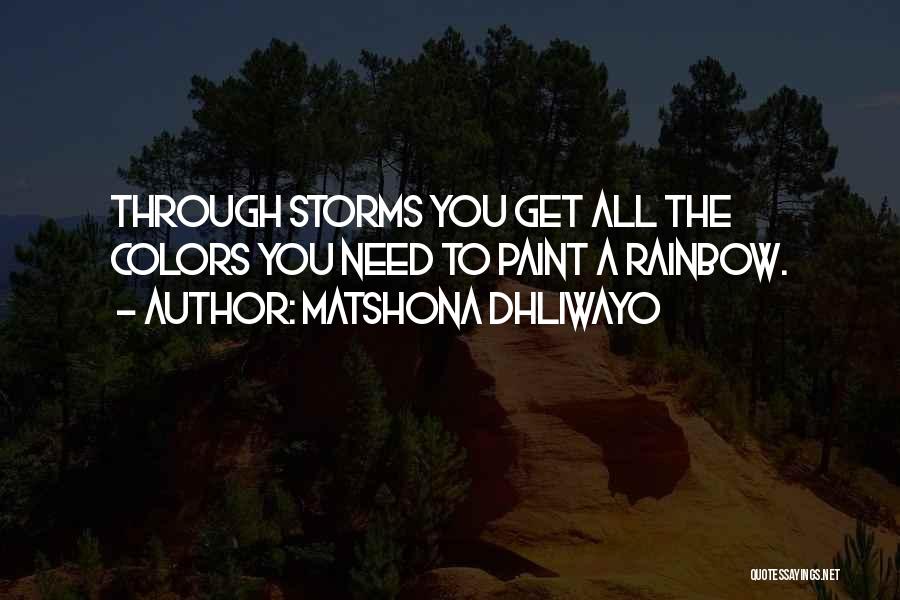 Matshona Dhliwayo Quotes: Through Storms You Get All The Colors You Need To Paint A Rainbow.