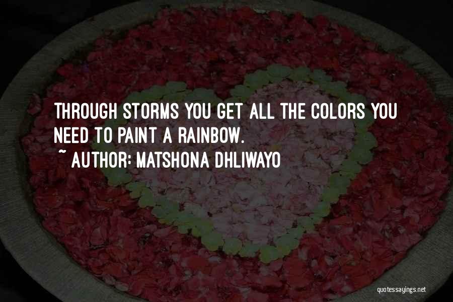 Matshona Dhliwayo Quotes: Through Storms You Get All The Colors You Need To Paint A Rainbow.