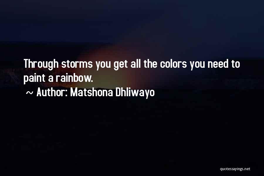 Matshona Dhliwayo Quotes: Through Storms You Get All The Colors You Need To Paint A Rainbow.