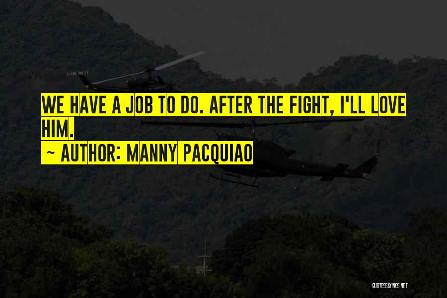 Manny Pacquiao Quotes: We Have A Job To Do. After The Fight, I'll Love Him.