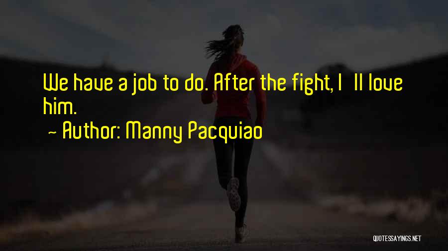 Manny Pacquiao Quotes: We Have A Job To Do. After The Fight, I'll Love Him.