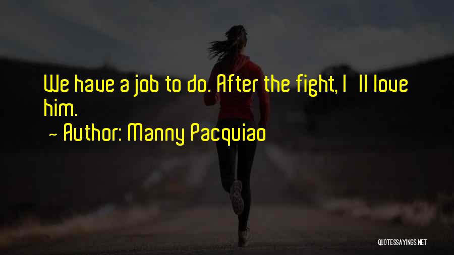 Manny Pacquiao Quotes: We Have A Job To Do. After The Fight, I'll Love Him.