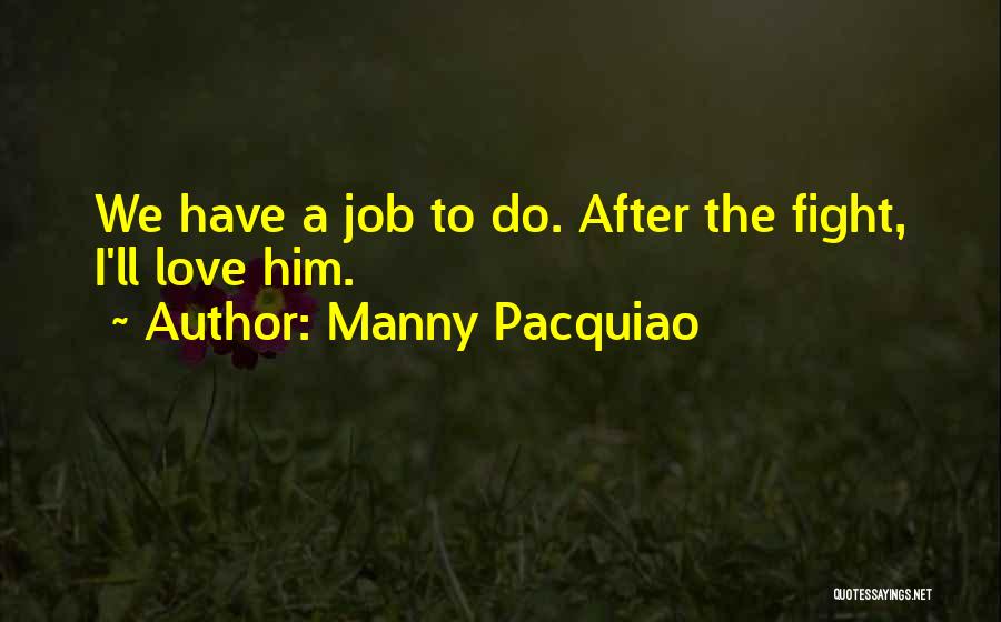 Manny Pacquiao Quotes: We Have A Job To Do. After The Fight, I'll Love Him.