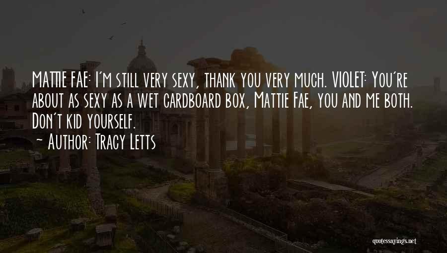 Tracy Letts Quotes: Mattie Fae: I'm Still Very Sexy, Thank You Very Much. Violet: You're About As Sexy As A Wet Cardboard Box,