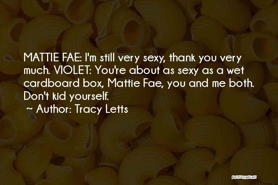 Tracy Letts Quotes: Mattie Fae: I'm Still Very Sexy, Thank You Very Much. Violet: You're About As Sexy As A Wet Cardboard Box,