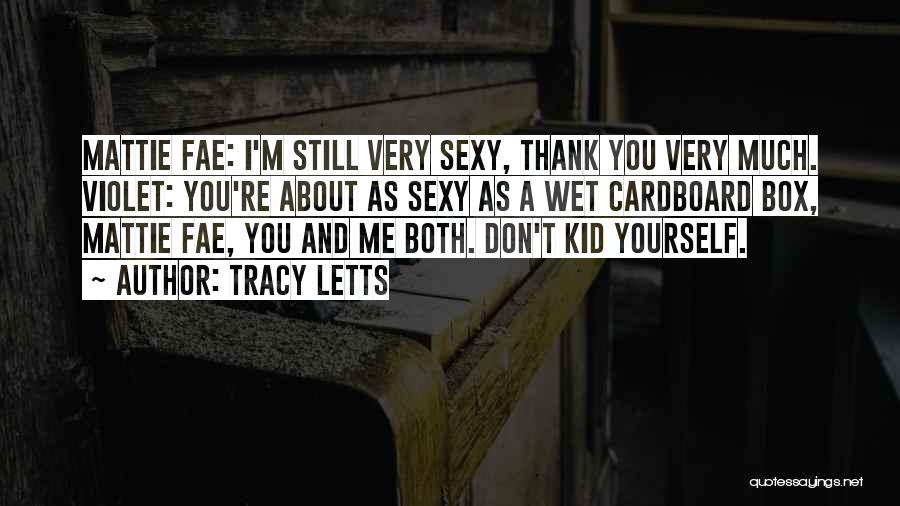 Tracy Letts Quotes: Mattie Fae: I'm Still Very Sexy, Thank You Very Much. Violet: You're About As Sexy As A Wet Cardboard Box,