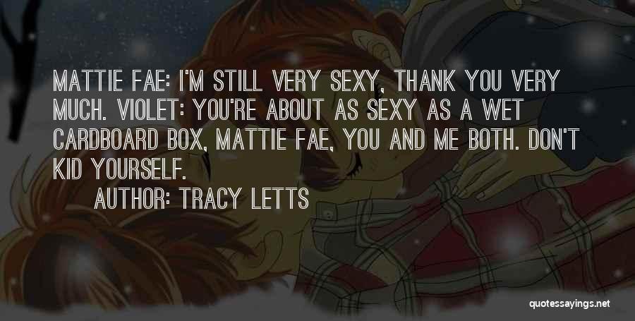 Tracy Letts Quotes: Mattie Fae: I'm Still Very Sexy, Thank You Very Much. Violet: You're About As Sexy As A Wet Cardboard Box,