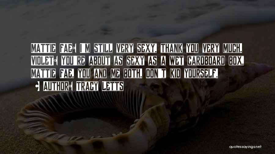 Tracy Letts Quotes: Mattie Fae: I'm Still Very Sexy, Thank You Very Much. Violet: You're About As Sexy As A Wet Cardboard Box,
