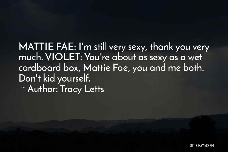 Tracy Letts Quotes: Mattie Fae: I'm Still Very Sexy, Thank You Very Much. Violet: You're About As Sexy As A Wet Cardboard Box,