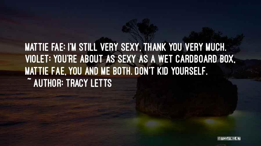 Tracy Letts Quotes: Mattie Fae: I'm Still Very Sexy, Thank You Very Much. Violet: You're About As Sexy As A Wet Cardboard Box,