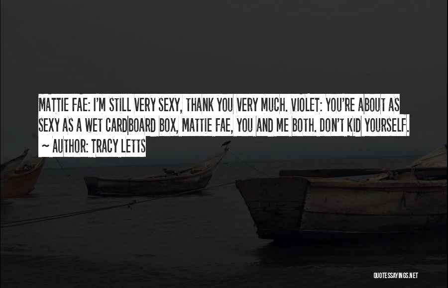 Tracy Letts Quotes: Mattie Fae: I'm Still Very Sexy, Thank You Very Much. Violet: You're About As Sexy As A Wet Cardboard Box,