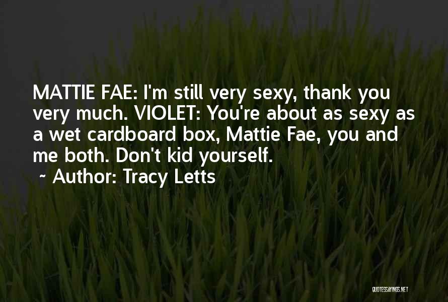 Tracy Letts Quotes: Mattie Fae: I'm Still Very Sexy, Thank You Very Much. Violet: You're About As Sexy As A Wet Cardboard Box,