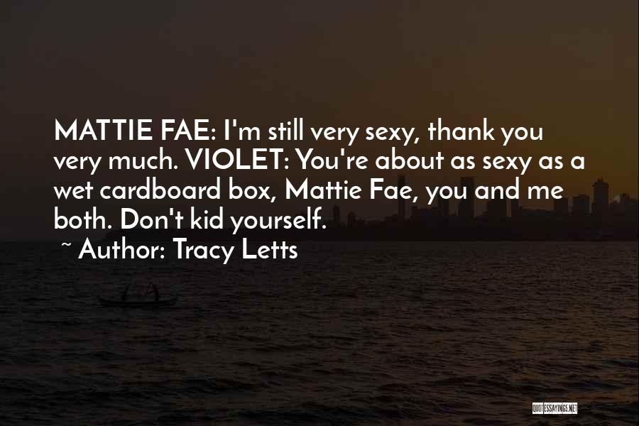 Tracy Letts Quotes: Mattie Fae: I'm Still Very Sexy, Thank You Very Much. Violet: You're About As Sexy As A Wet Cardboard Box,