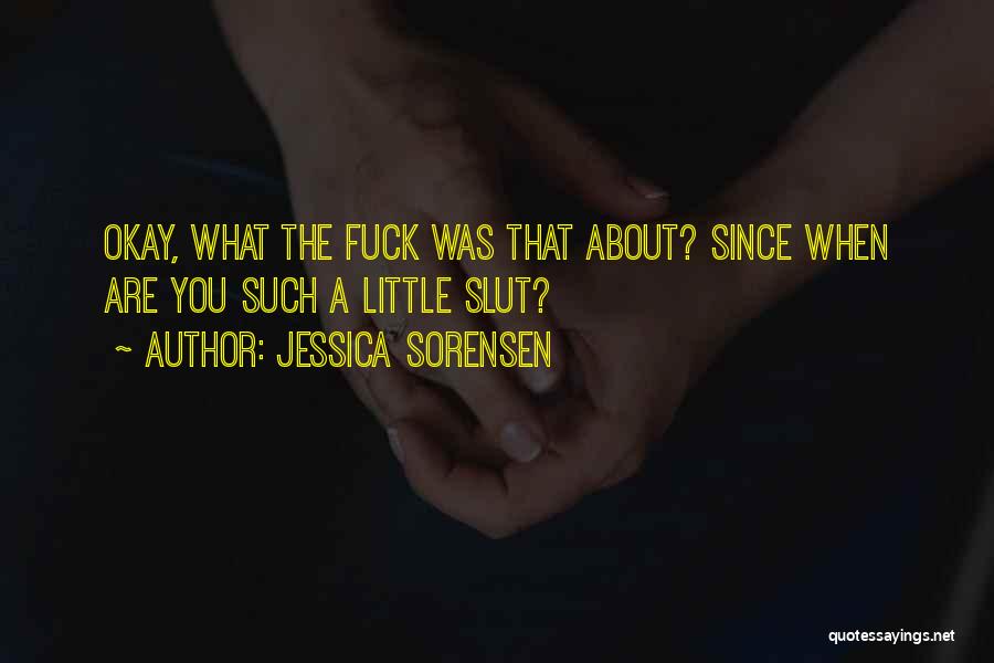 Jessica Sorensen Quotes: Okay, What The Fuck Was That About? Since When Are You Such A Little Slut?