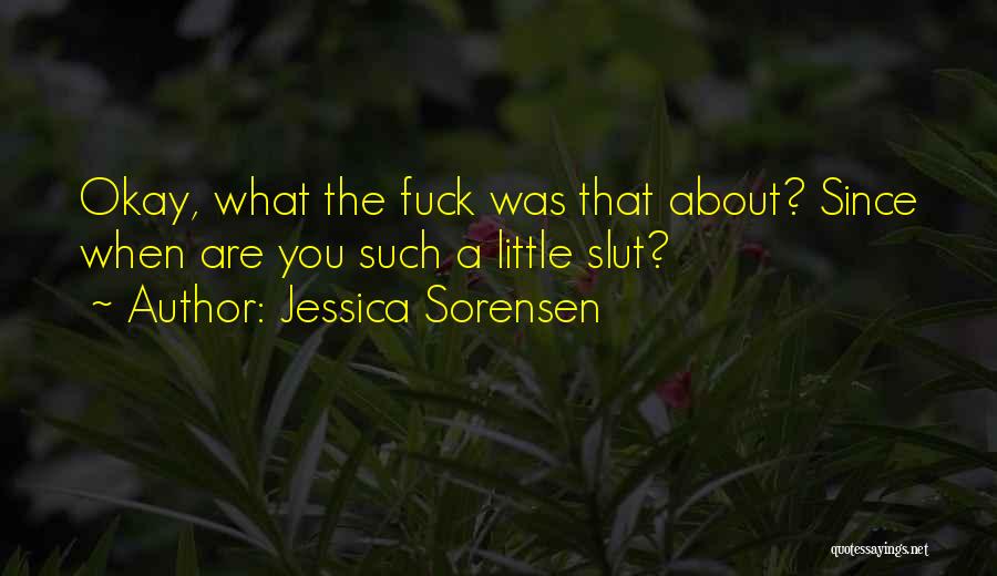 Jessica Sorensen Quotes: Okay, What The Fuck Was That About? Since When Are You Such A Little Slut?