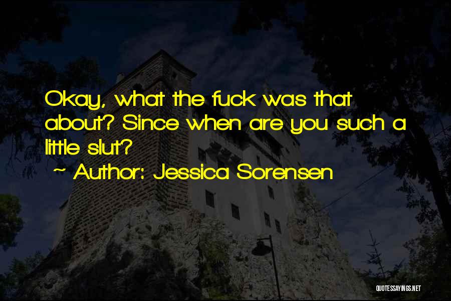 Jessica Sorensen Quotes: Okay, What The Fuck Was That About? Since When Are You Such A Little Slut?