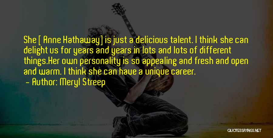 Meryl Streep Quotes: She [ Anne Hathaway] Is Just A Delicious Talent. I Think She Can Delight Us For Years And Years In