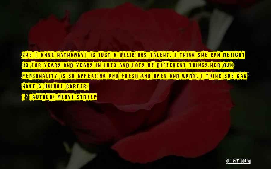 Meryl Streep Quotes: She [ Anne Hathaway] Is Just A Delicious Talent. I Think She Can Delight Us For Years And Years In