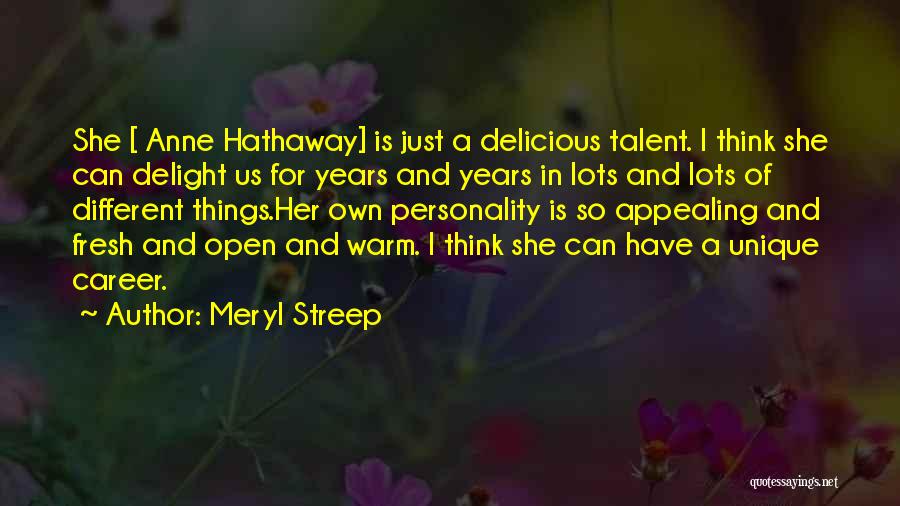 Meryl Streep Quotes: She [ Anne Hathaway] Is Just A Delicious Talent. I Think She Can Delight Us For Years And Years In