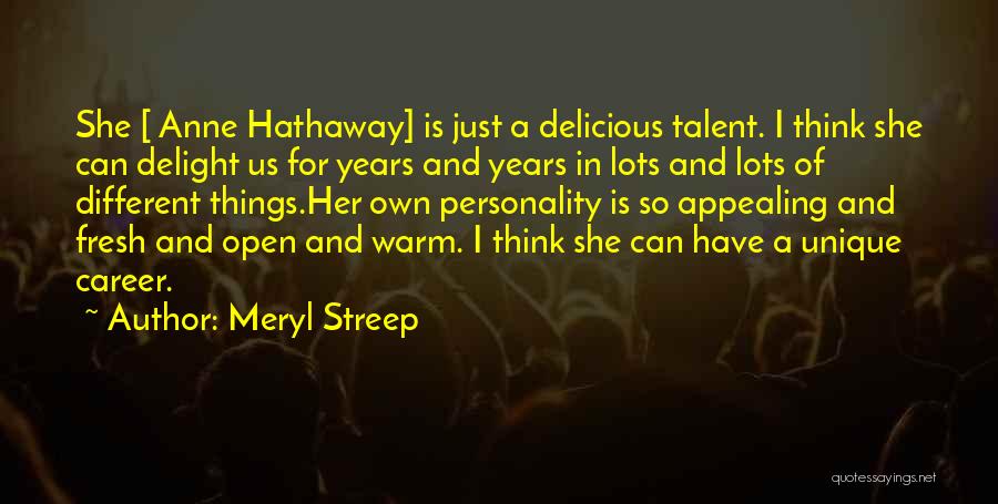 Meryl Streep Quotes: She [ Anne Hathaway] Is Just A Delicious Talent. I Think She Can Delight Us For Years And Years In