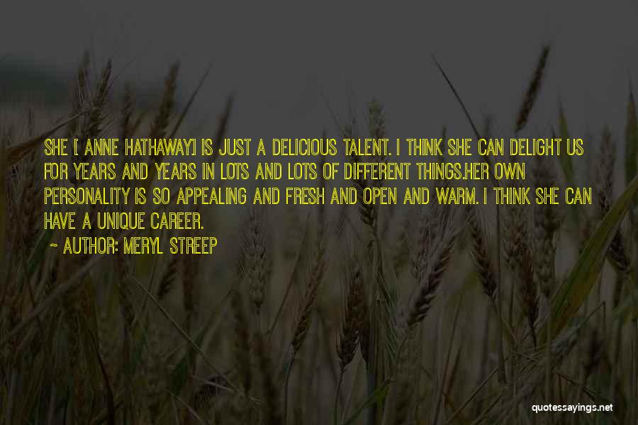 Meryl Streep Quotes: She [ Anne Hathaway] Is Just A Delicious Talent. I Think She Can Delight Us For Years And Years In