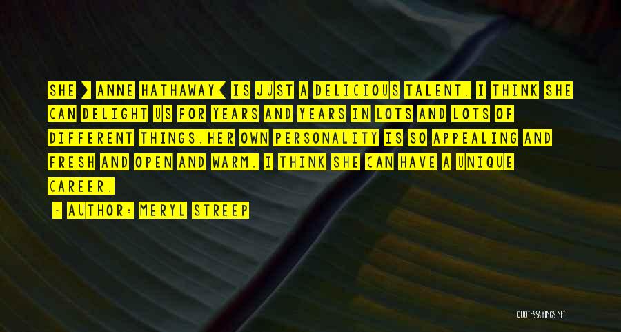Meryl Streep Quotes: She [ Anne Hathaway] Is Just A Delicious Talent. I Think She Can Delight Us For Years And Years In