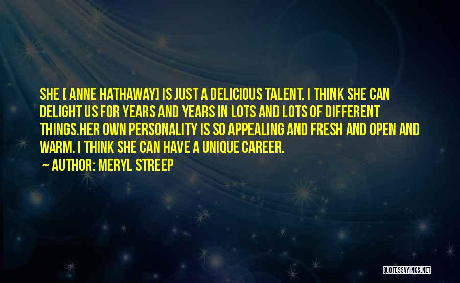 Meryl Streep Quotes: She [ Anne Hathaway] Is Just A Delicious Talent. I Think She Can Delight Us For Years And Years In