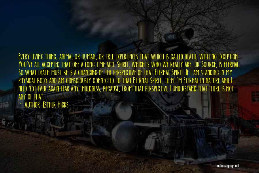 Esther Hicks Quotes: Every Living Thing, Animal Or Human, Or Tree Experiences That Which Is Called Death, With No Exception. You've All Accepted