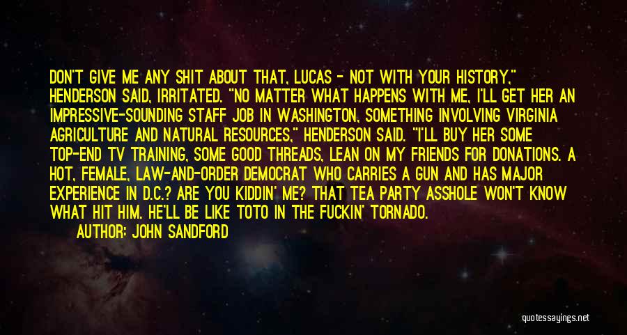 John Sandford Quotes: Don't Give Me Any Shit About That, Lucas - Not With Your History, Henderson Said, Irritated. No Matter What Happens