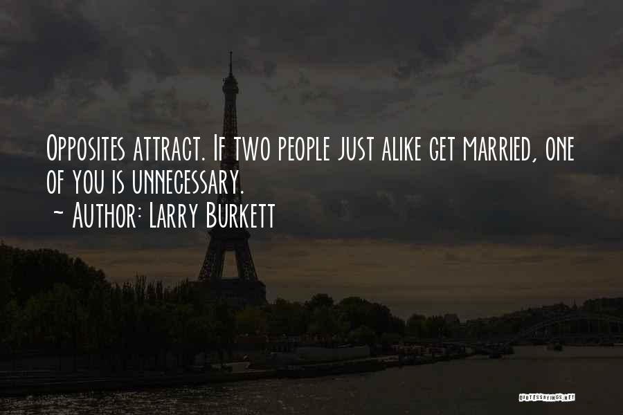 Larry Burkett Quotes: Opposites Attract. If Two People Just Alike Get Married, One Of You Is Unnecessary.