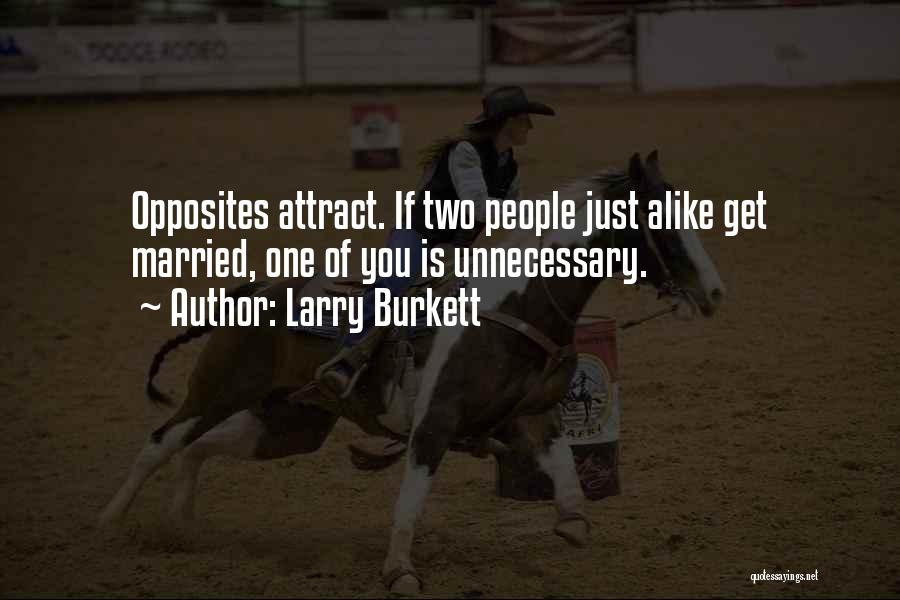 Larry Burkett Quotes: Opposites Attract. If Two People Just Alike Get Married, One Of You Is Unnecessary.